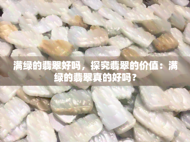 满绿的翡翠好吗，探究翡翠的价值：满绿的翡翠真的好吗？