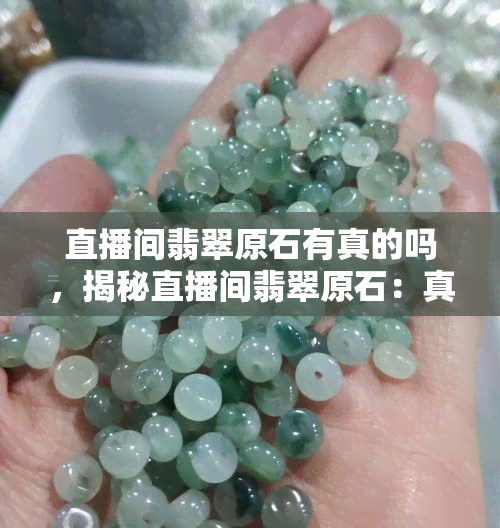 直播间翡翠原石有真的吗，揭秘直播间翡翠原石：真的存在吗？