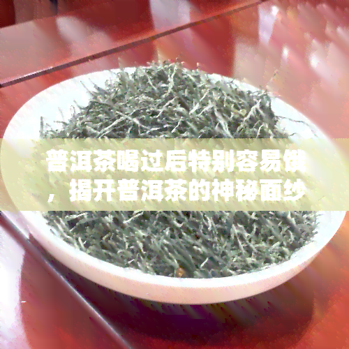 普洱茶喝过后特别容易饿，揭开普洱茶的神秘面纱：为什么喝过后会特别容易饿？