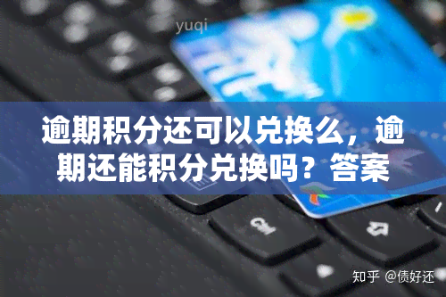 逾期积分还可以兑换么，逾期还能积分兑换吗？答案在这里！