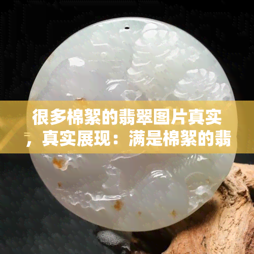 很多棉絮的翡翠图片真实，真实展现：满是棉絮的翡翠图片