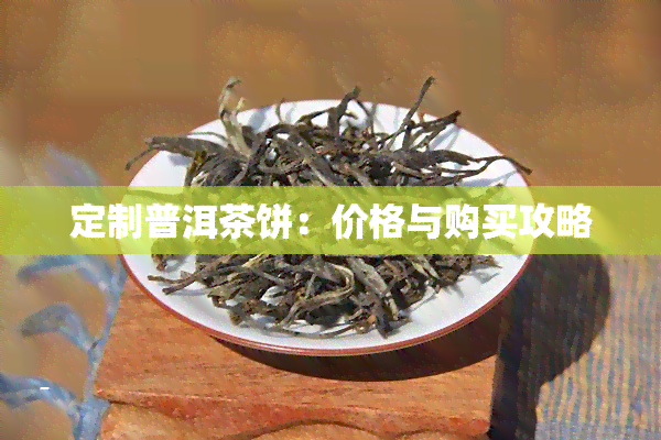 定制普洱茶饼：价格与购买攻略