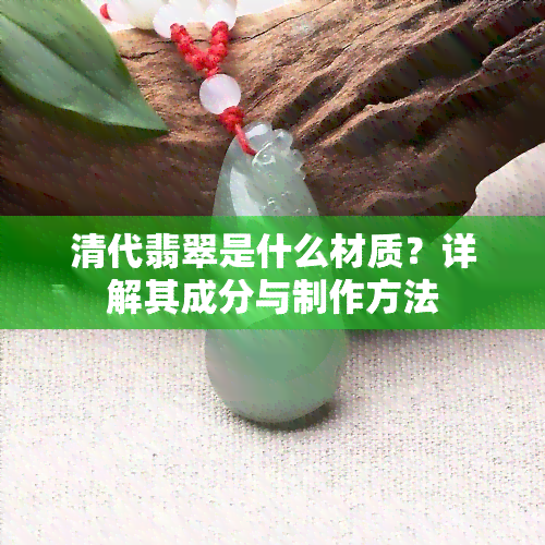 清代翡翠是什么材质？详解其成分与制作方法