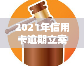 2021年信用卡逾期立案新标准公布：具体内容及金额围