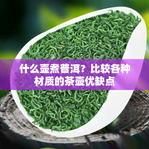 什么壶煮普洱？比较各种材质的茶壶优缺点