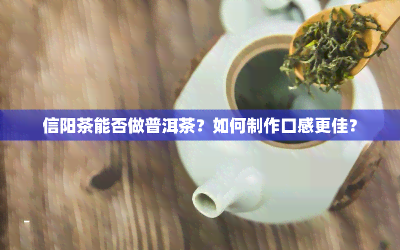 信阳茶能否做普洱茶？如何制作口感更佳？