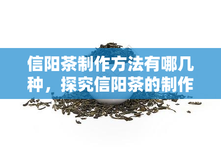 信阳茶制作方法有哪几种，探究信阳茶的制作工艺：揭秘其中的几种方法