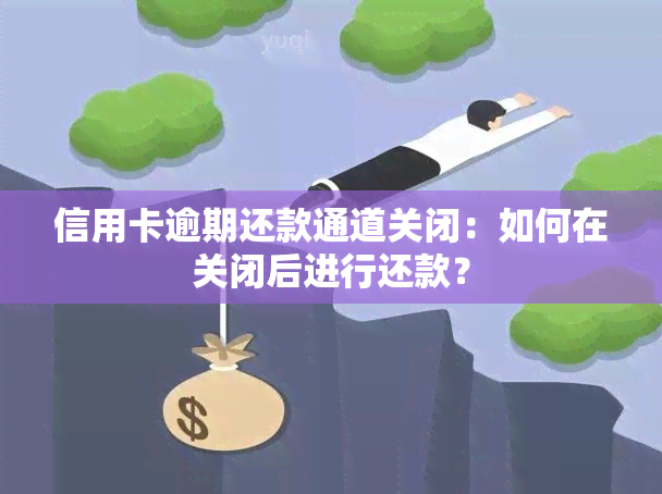 信用卡逾期还款通道关闭：如何在关闭后进行还款？