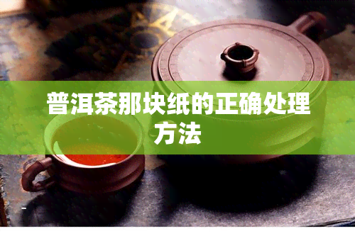 普洱茶那块纸的正确处理方法