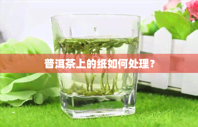 普洱茶上的纸如何处理？