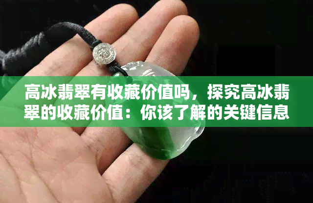 高冰翡翠有收藏价值吗，探究高冰翡翠的收藏价值：你该了解的关键信息