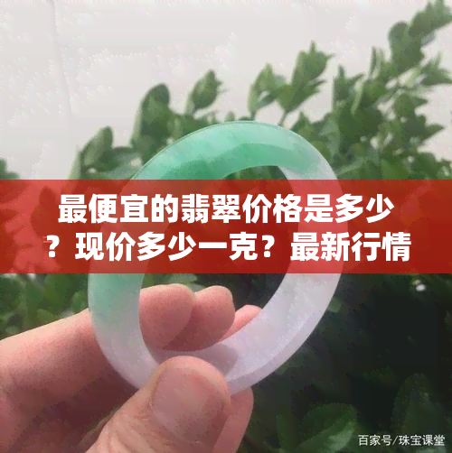 更便宜的翡翠价格是多少？现价多少一克？最新行情是什么？