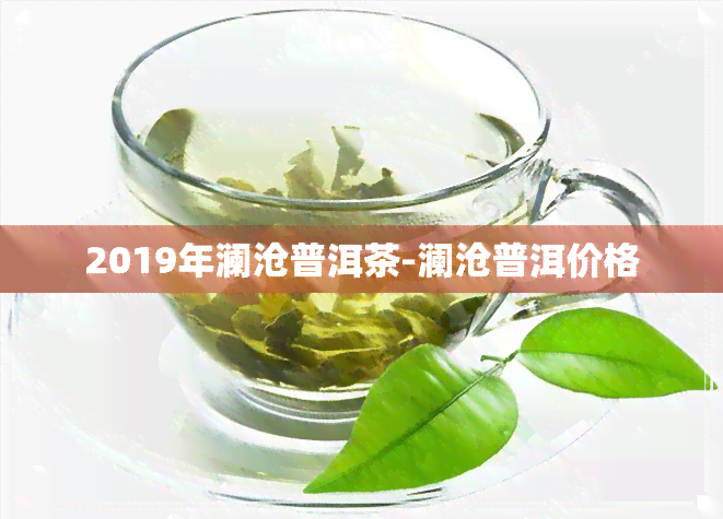 2019年澜沧普洱茶-澜沧普洱价格