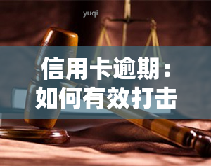 信用卡逾期：如何有效打击诈骗行为与案件