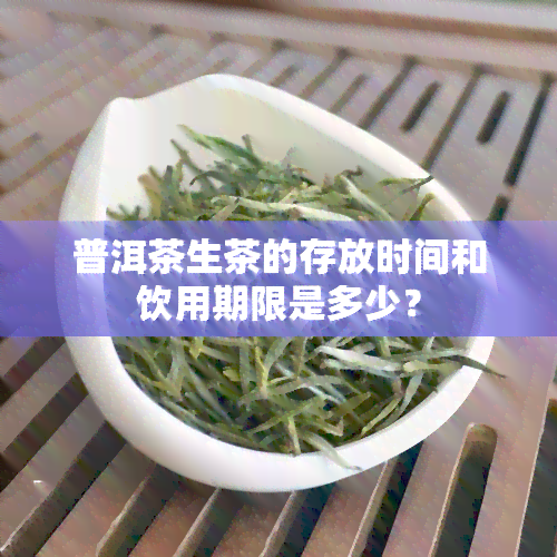 普洱茶生茶的存放时间和饮用期限是多少？