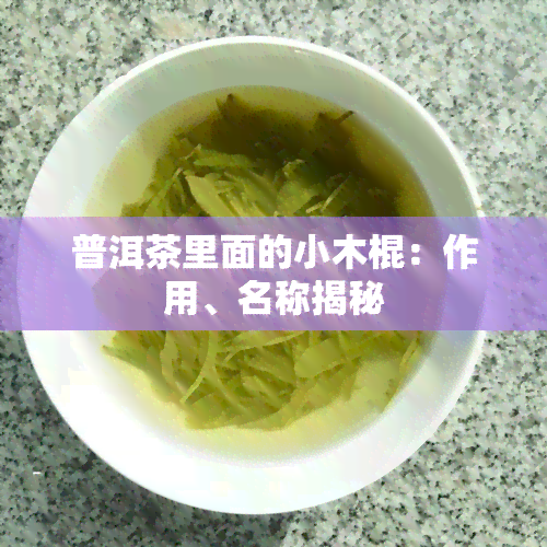 普洱茶里面的小木棍：作用、名称揭秘