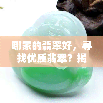 哪家的翡翠好，寻找优质翡翠？揭秘各大翡翠品质比较！