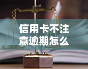 信用卡不注意逾期怎么办，信用卡逾期怎么办？几点建议帮你避免不良记录