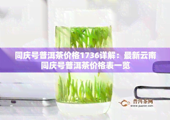 同庆号普洱茶价格1736详解：最新云南同庆号普洱茶价格表一览