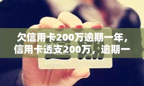 欠信用卡200万逾期一年，信用卡透支200万，逾期一年仍未还款，将面临何种后果？