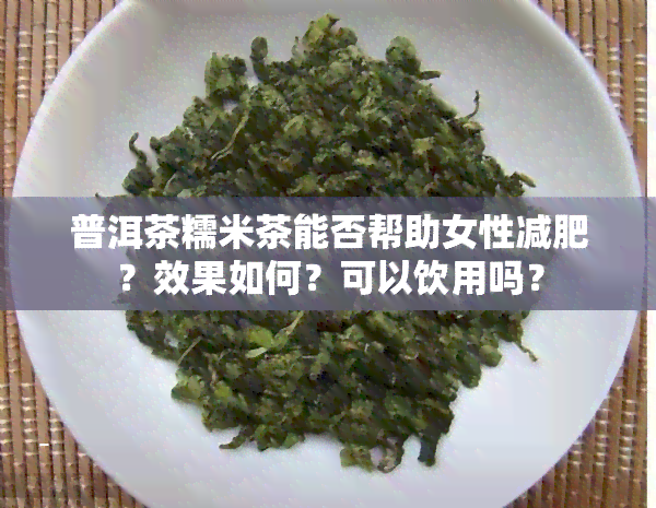 普洱茶糯米茶能否帮助女性减肥？效果如何？可以饮用吗？