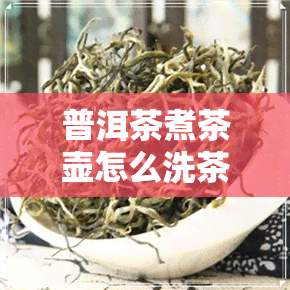 普洱茶煮茶壶怎么洗茶-普洱茶煮茶壶怎么洗茶的