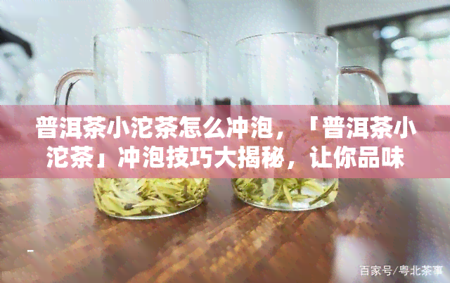 普洱茶小沱茶怎么冲泡，「普洱茶小沱茶」冲泡技巧大揭秘，让你品味到最正宗的味道！