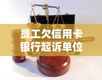 员工欠信用卡银行起诉单位，员工欠信用卡银行起诉单位：企业应如何应对法律风险？