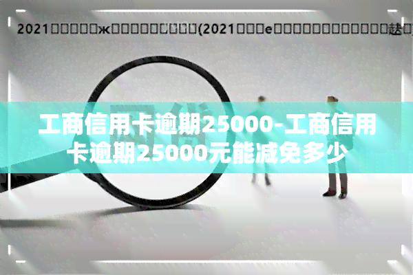 工商信用卡逾期25000-工商信用卡逾期25000元能减免多少