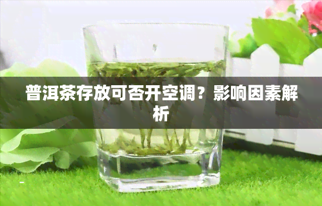 普洱茶存放可否开空调？影响因素解析