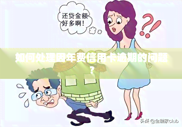 如何处理因年费信用卡逾期的问题？