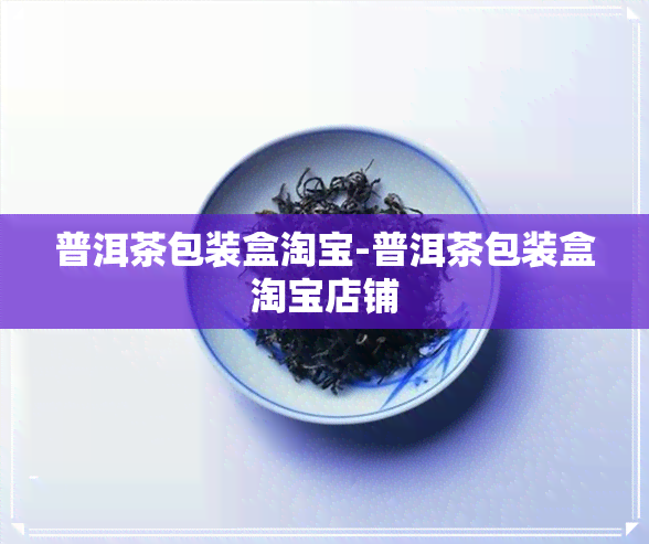 普洱茶包装盒淘宝-普洱茶包装盒淘宝店铺