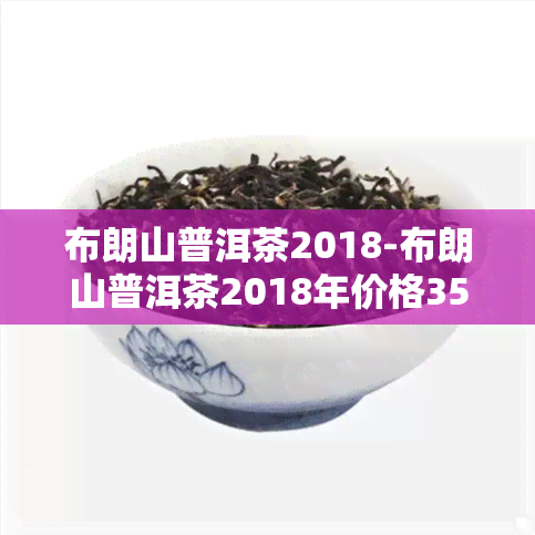 布朗山普洱茶2018-布朗山普洱茶2018年价格357克价格是多少