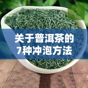 关于普洱茶的7种冲泡方法，你都会哪些？详解与技巧