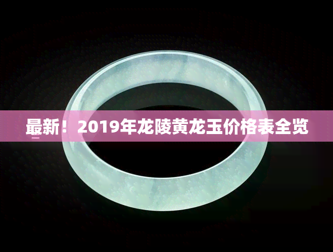 最新！2019年龙陵黄龙玉价格表全览