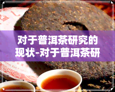 对于普洱茶研究的现状-对于普洱茶研究的现状分析