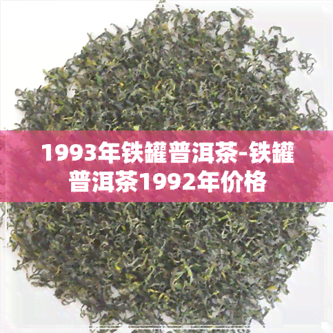 1993年铁罐普洱茶-铁罐普洱茶1992年价格