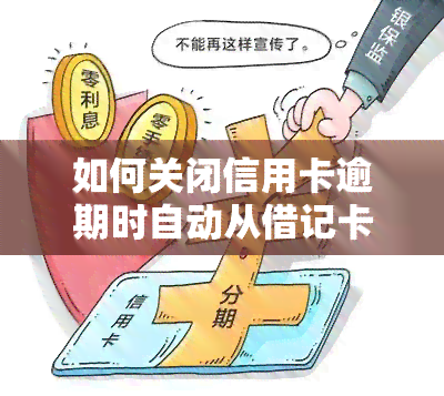 如何关闭信用卡逾期时自动从借记卡扣款的功能?