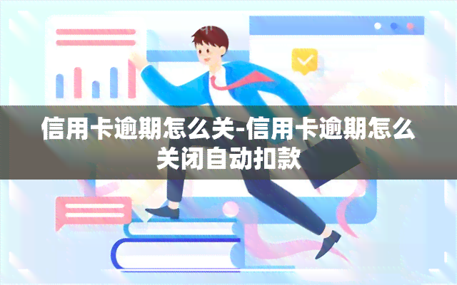 信用卡逾期怎么关-信用卡逾期怎么关闭自动扣款