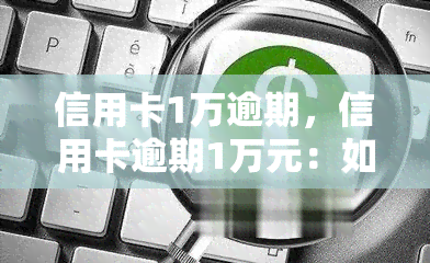 信用卡1万逾期，信用卡逾期1万元：如何处理和避免类似问题再次发生？