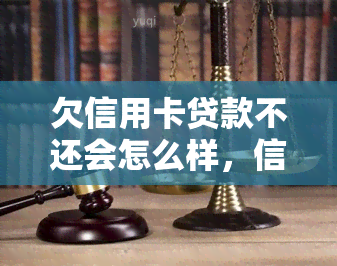 欠信用卡贷款不还会怎么样，信用卡贷款未还：可能面临的后果和影响