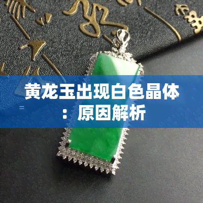 黄龙玉出现白色晶体：原因解析