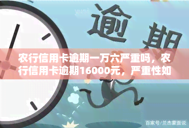 农行信用卡逾期一万六严重吗，农行信用卡逾期16000元，严重性如何？