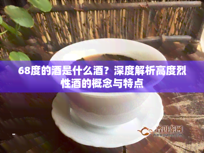 68度的是什么？深度解析高度烈性的概念与特点