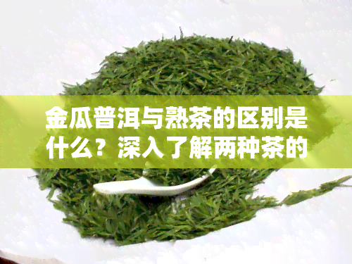 金瓜普洱与熟茶的区别是什么？深入了解两种茶的异同