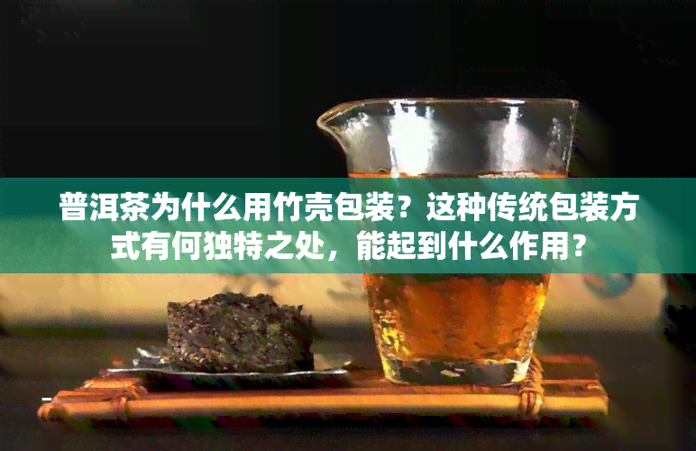 普洱茶为什么用竹壳包装？这种传统包装方式有何独特之处，能起到什么作用？