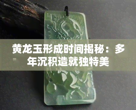 黄龙玉形成时间揭秘：多年沉积造就独特美