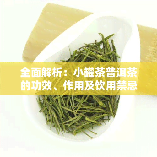 全面解析：小罐茶普洱茶的功效、作用及饮用禁忌