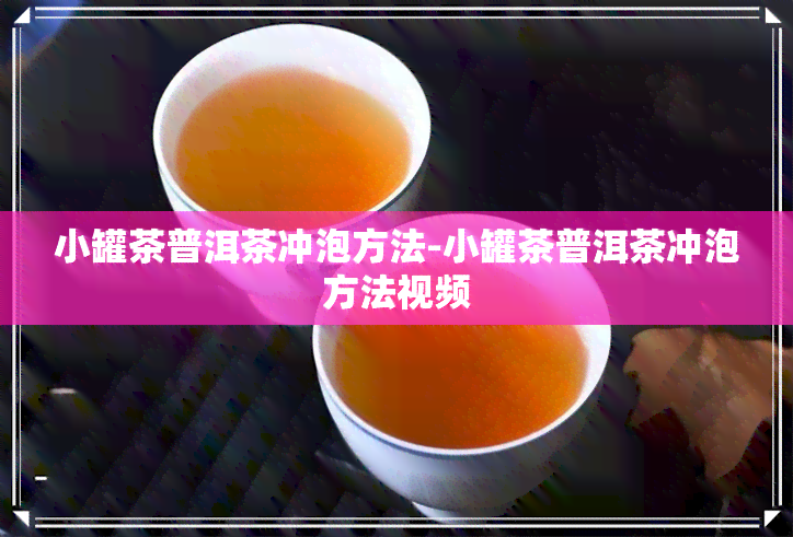 小罐茶普洱茶冲泡方法-小罐茶普洱茶冲泡方法视频