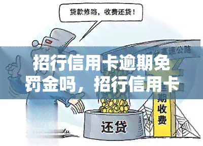 招行信用卡逾期免罚金吗，招行信用卡逾期是否可以减免罚金？你需要知道的一切！